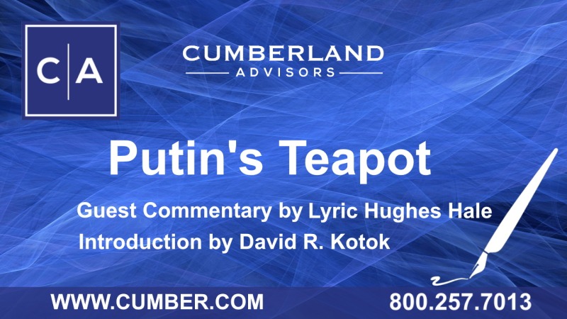 Cumberland Advisors Guest Commentary - Putin's Teapot by Lyric Hughes Hale
